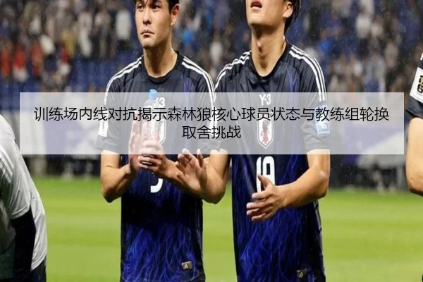 训练场内线对抗揭示森林狼核心球员状态与教练组轮换取舍挑战