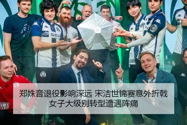 郑姝音退役影响深远 宋洁世锦赛意外折戟 女子大级别转型遭遇阵痛